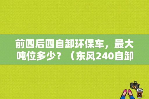 前四后四自卸环保车，最大吨位多少？（东风240自卸车）-图1