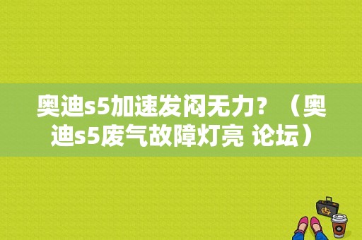 奥迪s5加速发闷无力？（奥迪s5废气故障灯亮 论坛）-图1