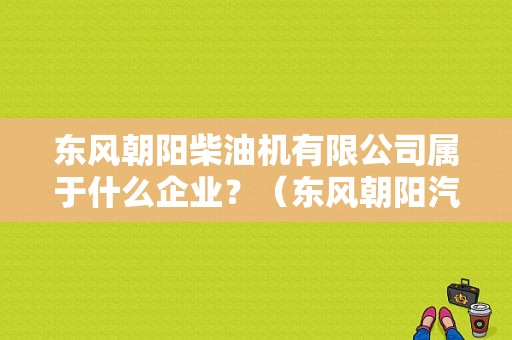 东风朝阳柴油机有限公司属于什么企业？（东风朝阳汽车销售）-图2