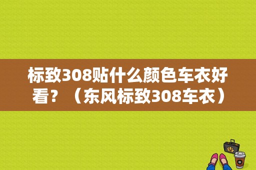 标致308贴什么颜色车衣好看？（东风标致308车衣）-图1