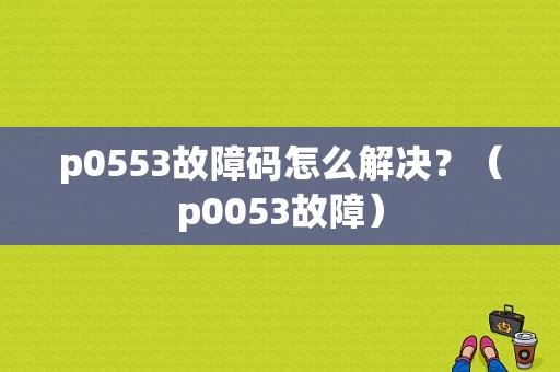 p0553故障码怎么解决？（p0053故障）-图1
