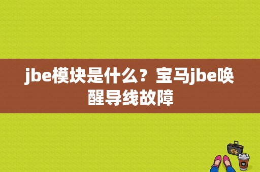 jbe模块是什么？宝马jbe唤醒导线故障-图1