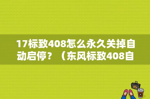 17标致408怎么永久关掉自动启停？（东风标致408自动启停）-图1
