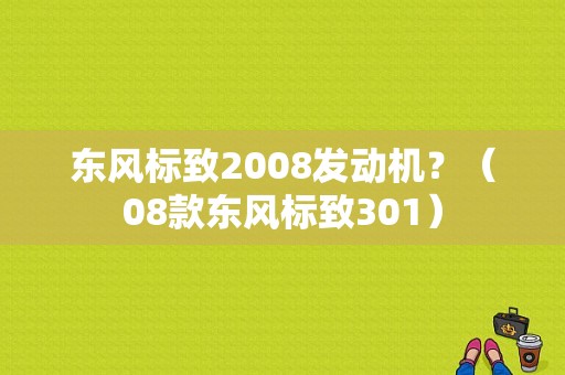 东风标致2008发动机？（08款东风标致301）-图1