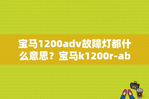 宝马1200adv故障灯都什么意思？宝马k1200r-abs故障-图1