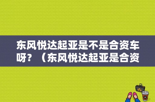 东风悦达起亚是不是合资车呀？（东风悦达起亚是合资车吗）-图1