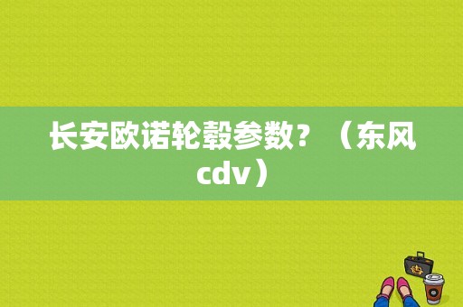 长安欧诺轮毂参数？（东风cdv）-图1