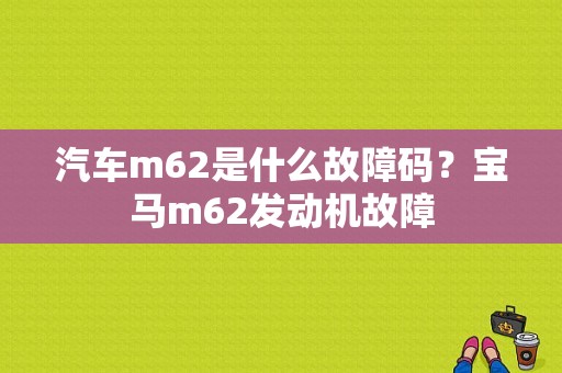 汽车m62是什么故障码？宝马m62发动机故障-图1