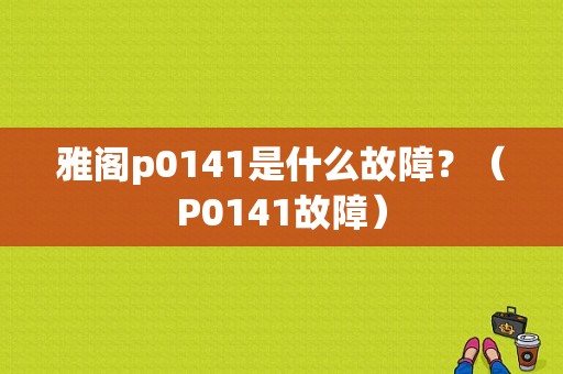 雅阁p0141是什么故障？（P0141故障）-图1