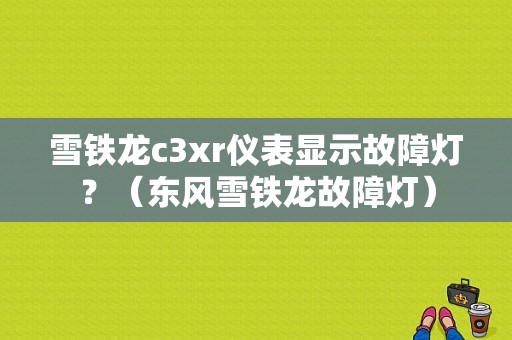 雪铁龙c3xr仪表显示故障灯？（东风雪铁龙故障灯）-图1