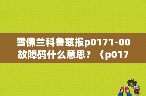 雪佛兰科鲁兹报p0171-00故障码什么意思？（p0171故障码科鲁兹）-图1