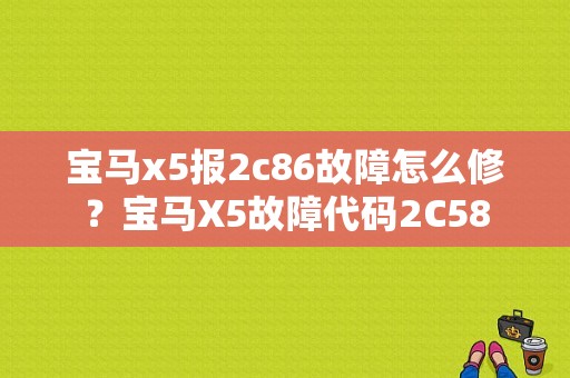 宝马x5报2c86故障怎么修？宝马X5故障代码2C58-图1