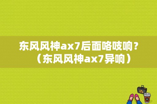 东风风神ax7后面咯吱响？（东风风神ax7异响）-图1