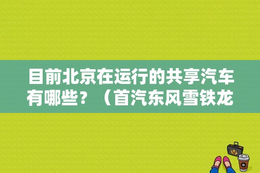 目前北京在运行的共享汽车有哪些？（首汽东风雪铁龙4s店）-图1