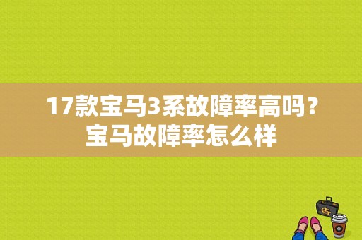 17款宝马3系故障率高吗？宝马故障率怎么样-图1