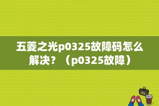 五菱之光p0325故障码怎么解决？（p0325故障）-图1