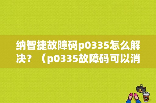 纳智捷故障码p0335怎么解决？（p0335故障码可以消掉吗）-图1