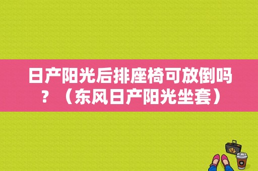 日产阳光后排座椅可放倒吗？（东风日产阳光坐套）-图1