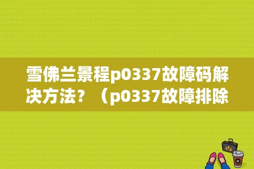雪佛兰景程p0337故障码解决方法？（p0337故障排除）
