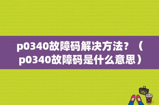 p0340故障码解决方法？（p0340故障码是什么意思）-图2