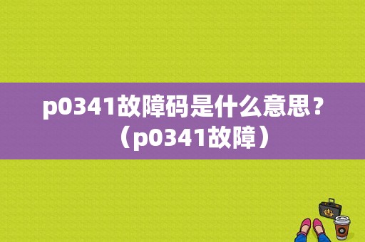 p0341故障码是什么意思？（p0341故障）-图1