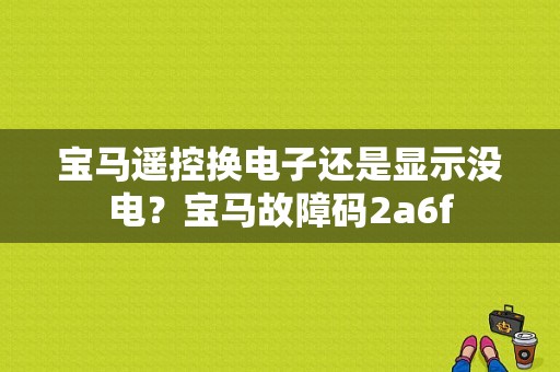 宝马遥控换电子还是显示没电？宝马故障码2a6f-图1