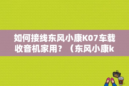 如何接线东风小康K07车载收音机家用？（东风小康k07音响改装）-图1