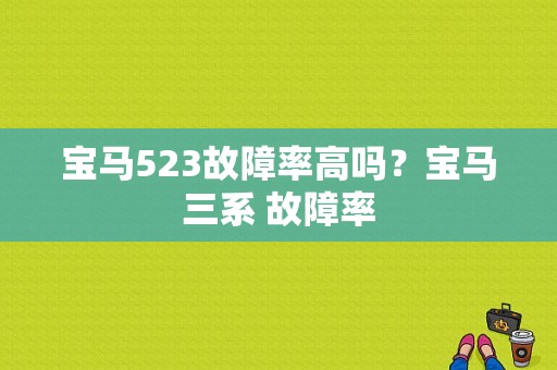 宝马523故障率高吗？宝马三系 故障率-图1