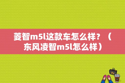 菱智m5l这款车怎么样？（东风凌智m5l怎么样）-图1