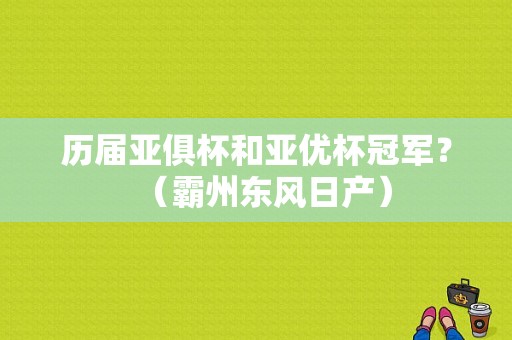 历届亚俱杯和亚优杯冠军？（霸州东风日产）-图1