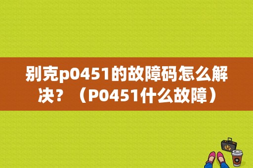 别克p0451的故障码怎么解决？（P0451什么故障）-图1