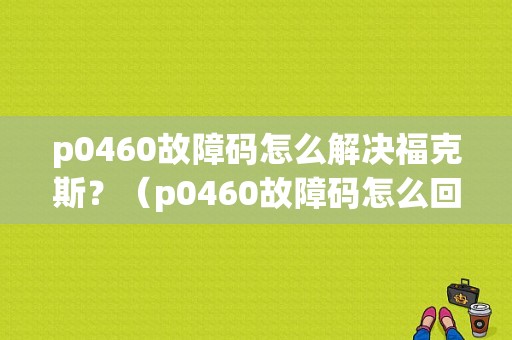 p0460故障码怎么解决福克斯？（p0460故障码怎么回事）