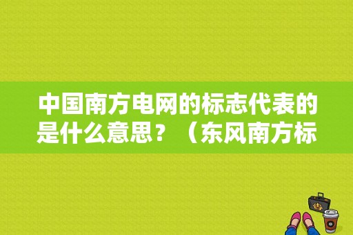 中国南方电网的标志代表的是什么意思？（东风南方标志）-图1