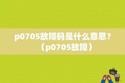p0705故障码是什么意思？（p0705故障）-图1