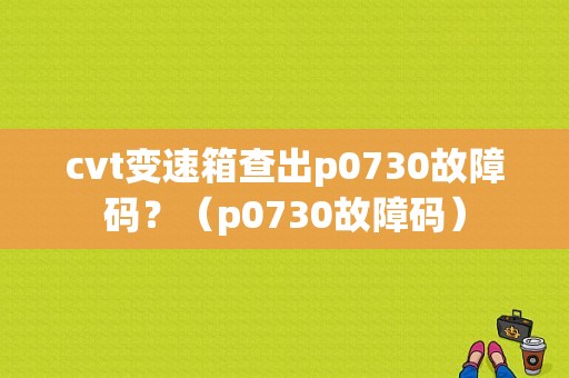 cvt变速箱查出p0730故障码？（p0730故障码）-图1