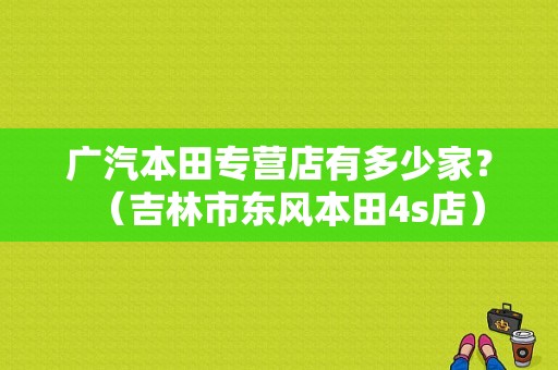 广汽本田专营店有多少家？（吉林市东风本田4s店）-图1
