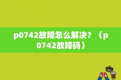 p0742故障怎么解决？（p0742故障码）-图1