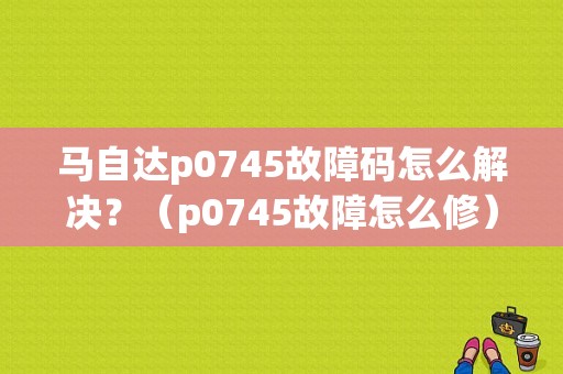 马自达p0745故障码怎么解决？（p0745故障怎么修）-图1