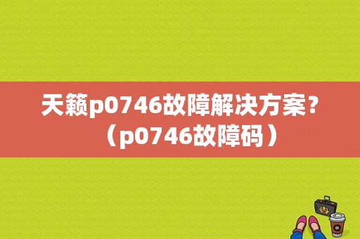 天籁p0746故障解决方案？（p0746故障码）-图1