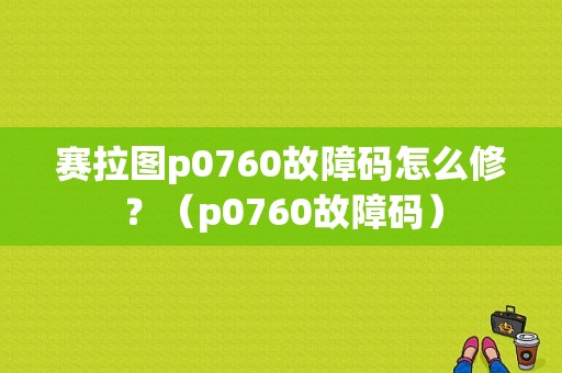 赛拉图p0760故障码怎么修？（p0760故障码）-图1