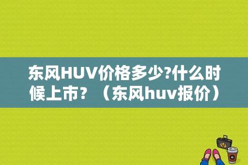 东风HUV价格多少?什么时候上市？（东风huv报价）-图1