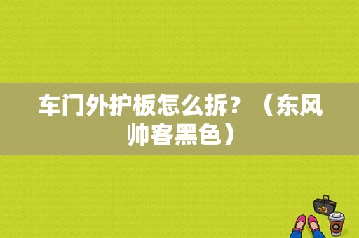 车门外护板怎么拆？（东风帅客黑色）-图1