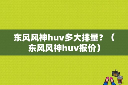 东风风神huv多大排量？（东风风神huv报价）