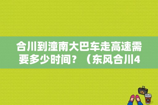 合川到潼南大巴车走高速需要多少时间？（东风合川4s店）-图1