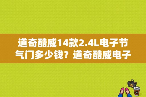 道奇酷威14款2.4L电子节气门多少钱？道奇酷威电子节气门故障怎么办-图1