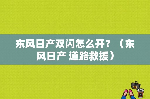 东风日产双闪怎么开？（东风日产 道路救援）-图1
