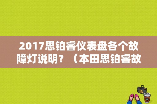 2017思铂睿仪表盘各个故障灯说明？（本田思铂睿故障灯大全）-图1