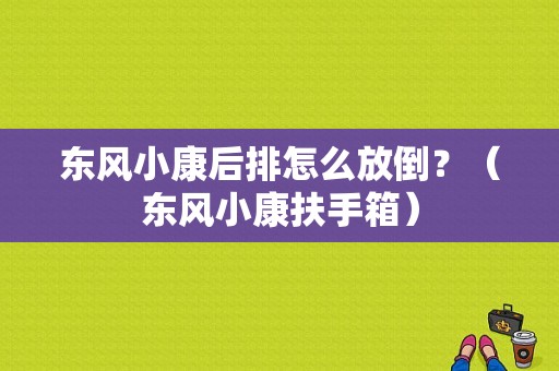 东风小康后排怎么放倒？（东风小康扶手箱）-图1