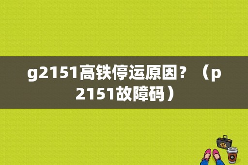 g2151高铁停运原因？（p2151故障码）-图1