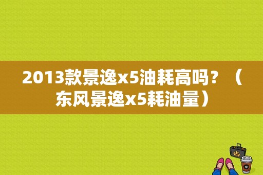 2013款景逸x5油耗高吗？（东风景逸x5耗油量）-图1